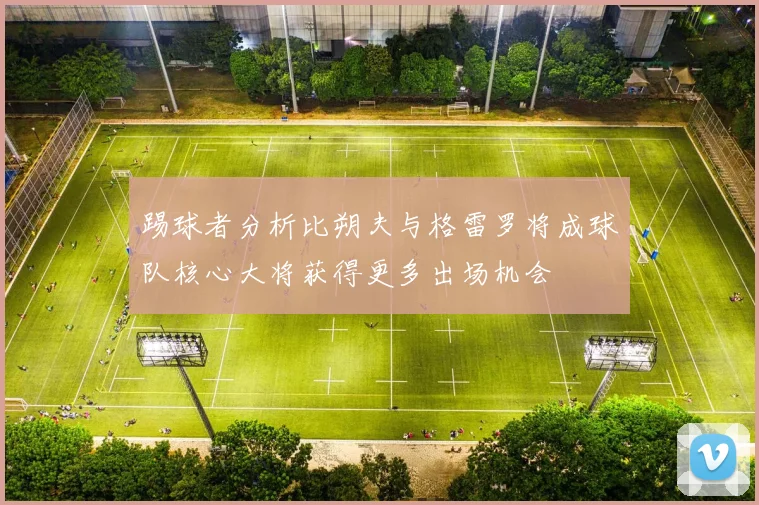 踢球者分析比朔夫与格雷罗将成球队核心大将获得更多出场机会