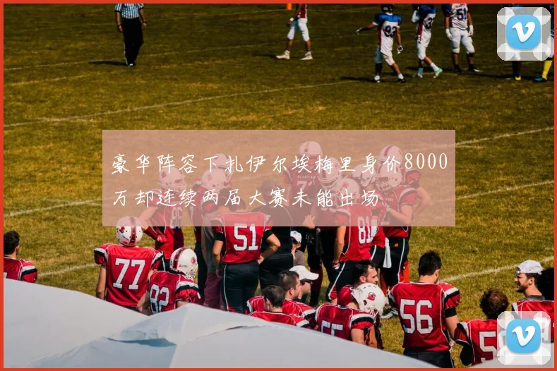 豪华阵容下扎伊尔埃梅里身价8000万却连续两届大赛未能出场