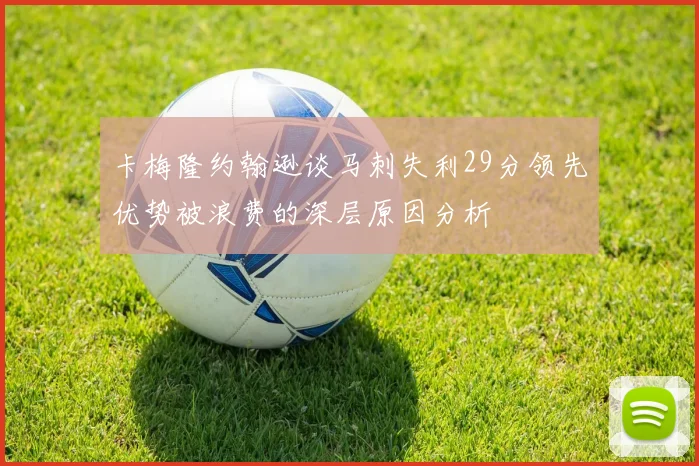 卡梅隆约翰逊谈马刺失利29分领先优势被浪费的深层原因分析