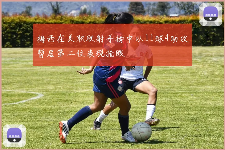 梅西在美职联射手榜中以11球4助攻暂居第二位表现抢眼