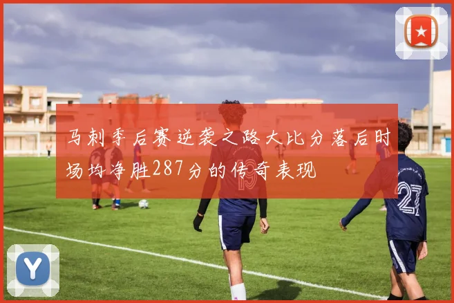 马刺季后赛逆袭之路大比分落后时场均净胜287分的传奇表现