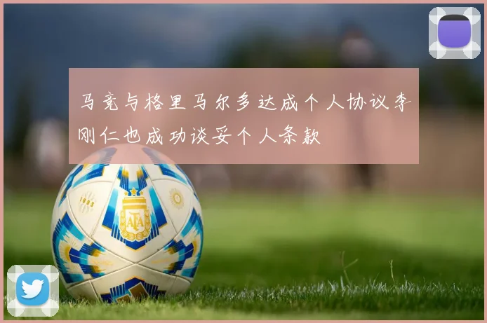 马竞与格里马尔多达成个人协议李刚仁也成功谈妥个人条款