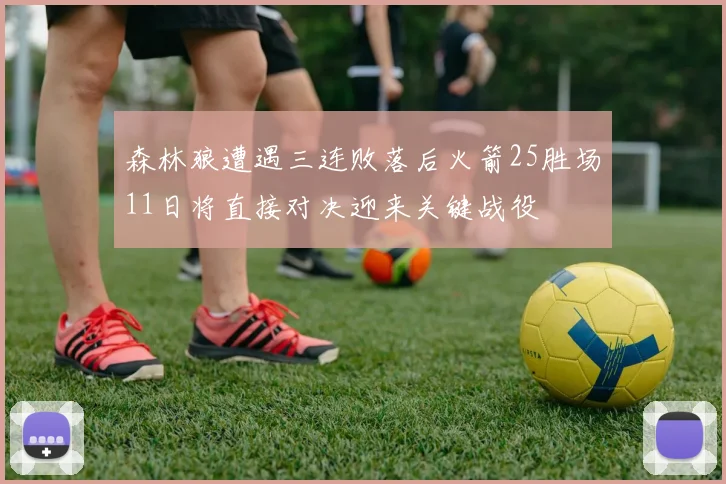 森林狼遭遇三连败落后火箭25胜场11日将直接对决迎来关键战役