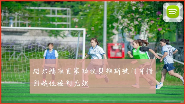 绍尔精准直塞助攻贝维斯破门可惜因越位被判无效