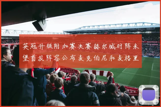 英冠升级附加赛决赛赫尔城对阵米堡首发阵容公布麦克伯尼和麦格里出战